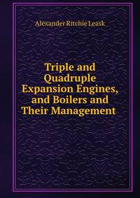 Triple and Quadruple Expansion Engines, and Boilers and Their Management .