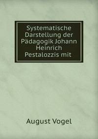 Systematische Darstellung der Padagogik Johann Heinrich Pestalozzis mit .