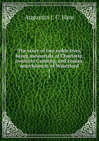 The story of two noble lives, being memorials of Charlotte, countess Canning, and Louisa, marchioness of Waterford. 1