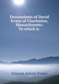 Descendants of David Evans of Charleston, Massachusetts: To which is .