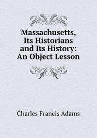 Massachusetts, Its Historians and Its History: An Object Lesson