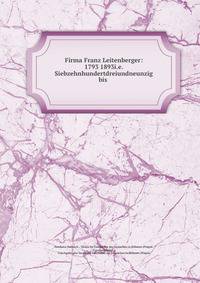 Firma Franz Leitenberger: 1793 1893i.e. Siebzehnhundertdreiundneunzig bis .