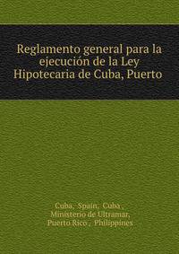 Reglamento general para la ejecucion de la Ley Hipotecaria de Cuba, Puerto .