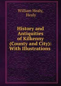 History and Antiquities of Kilkenny (County and City): With Illustrations .