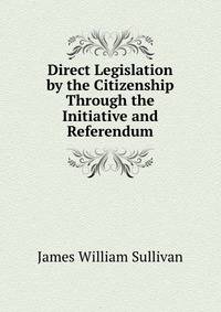 Direct Legislation by the Citizenship Through the Initiative and Referendum
