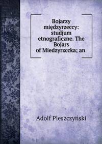 Bojarzy miedzyrzeccy: studjum etnograficzne. The Bojars of Miedzyrzccka; an .