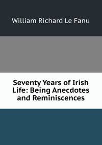 Seventy Years of Irish Life: Being Anecdotes and Reminiscences