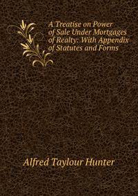 A Treatise on Power of Sale Under Mortgages of Realty: With Appendix of Statutes and Forms