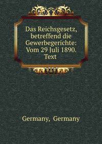 Das Reichsgesetz, betreffend die Gewerbegerichte: Vom 29 Juli 1890. Text .