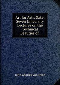 Art for Art's Sake: Seven University Lectures on the Technical Beauties of .