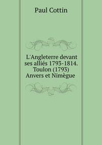 L'Angleterre devant ses alli?s 1793-1814. Toulon (1793) Anvers et Nim?gue .
