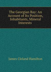The Georgian Bay: An Account of Its Position, Inhabitants, Mineral Interests .