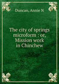 The city of springs microform : or, Mission work in Chinchew