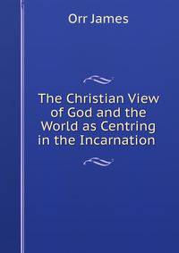 The Christian View of God and the World as Centring in the Incarnation .