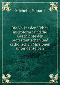 Die Volker der Sudsee microform : und die Geschichte der protestantischen und katholischen Missionen unter denselben