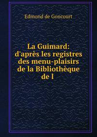 La Guimard: d'apr?s les registres des menu-plaisirs de la Biblioth?que de l .