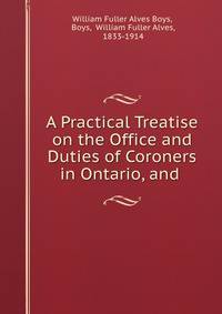 A Practical Treatise on the Office and Duties of Coroners in Ontario, and .