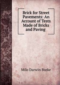 Brick for Street Pavements: An Account of Tests Made of Bricks and Paving .