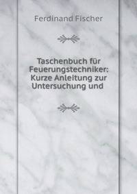 Taschenbuch fur Feuerungstechniker: Kurze Anleitung zur Untersuchung und .
