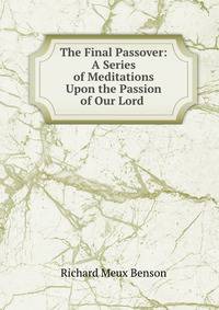 The Final Passover: A Series of Meditations Upon the Passion of Our Lord .