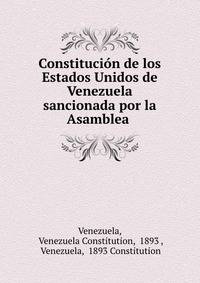 Constitucion de los Estados Unidos de Venezuela sancionada por la Asamblea .