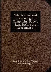 Selection in Seed Growing: Comprising Papers Read Before the Seedsmen's .