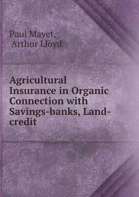 Agricultural Insurance in Organic Connection with Savings-banks, Land-credit .
