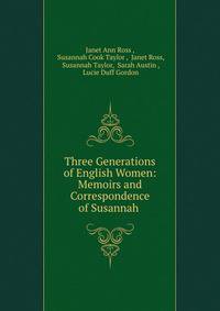 Three Generations of English Women: Memoirs and Correspondence of Susannah .