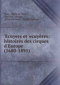 ?Ecuyers et ?ecuy?res: histoires des cirques d'Europe (1680-1891)