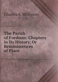 The Parish of Fordoun: Chapters in Its History, Or Reminiscences of Place .