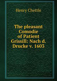 The pleasant Comodie of Patient Grissill: Nach d. Drucke v. 1603