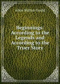 Beginnings: According to the Legends and According to the Truer Story