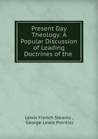 Present Day Theology: A Popular Discussion of Leading Doctrines of the .