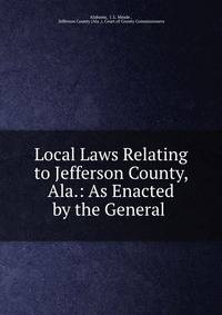 Local Laws Relating to Jefferson County, Ala.: As Enacted by the General .