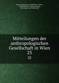 Mitteilungen der anthropologischen Gesellschaft in Wien. 23