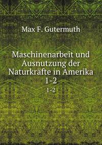 Maschinenarbeit und Ausnutzung der Naturkrfte in Amerika. 1-2