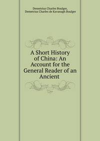 A Short History of China: An Account for the General Reader of an Ancient .