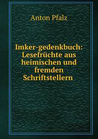 Imker-gedenkbuch: Lesefruchte aus heimischen und fremden Schriftstellern .
