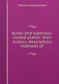 Bulbs and tuberous-rooted plants: their history, description, methods of .