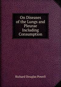 On Diseases of the Lungs and Pleurae Including Consumption