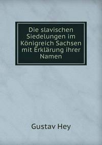 Die slavischen Siedelungen im Konigreich Sachsen mit Erklarung ihrer Namen