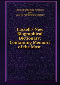 Cassell's New Biographical Dictionary: Containing Memoirs of the Most .