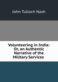 Volunteering in India: Or, an Authentic Narrative of the Military Services .