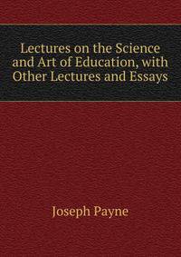 Lectures on the Science and Art of Education, with Other Lectures and Essays