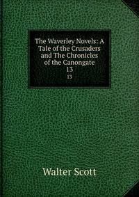 The Waverley Novels: A Tale of the Crusaders and The Chronicles of the Canongate. 13