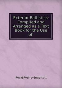 Exterior Ballistics: Compiled and Arranged as a Text Book for the Use of .