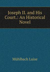 Joseph II. and His Court.: An Historical Novel
