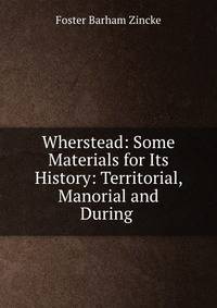 Wherstead: Some Materials for Its History: Territorial, Manorial and During .