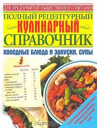 Полный рецептурный кулинарный справочник. Холодные блюда и закуски. Супы