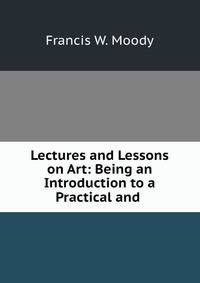 Lectures and Lessons on Art: Being an Introduction to a Practical and .
